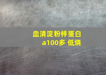 血清淀粉样蛋白a100多 低烧